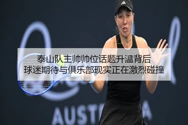 泰山队主帅帅位话题升温背后 球迷期待与俱乐部现实正在激烈碰撞